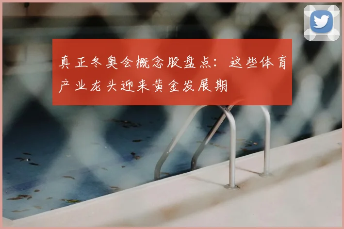 真正冬奥会概念股盘点：这些体育产业龙头迎来黄金发展期