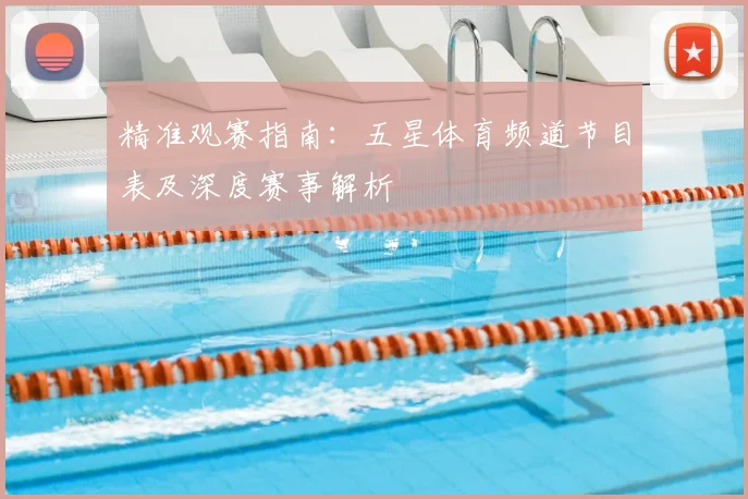 精准观赛指南：五星体育频道节目表及深度赛事解析