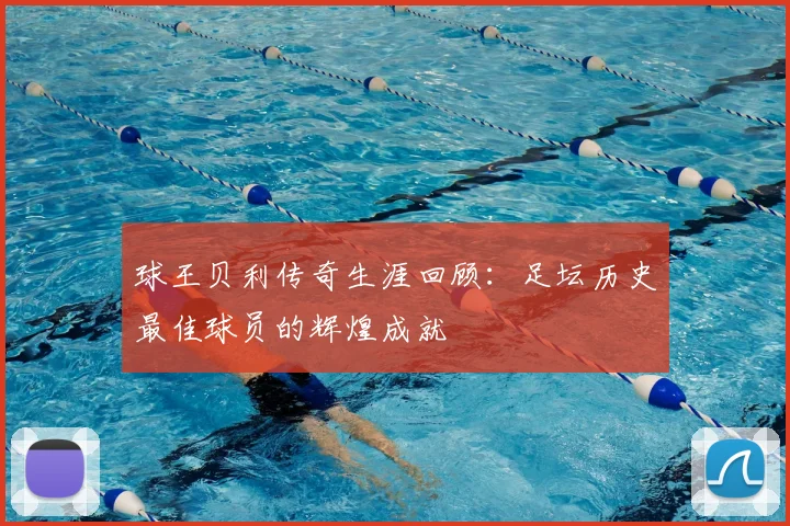 球王贝利传奇生涯回顾：足坛历史最佳球员的辉煌成就