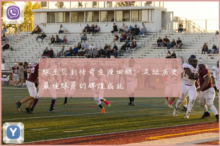 球王贝利传奇生涯回顾：足坛历史最佳球员的辉煌成就