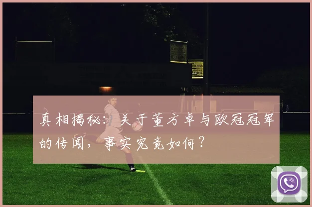 真相揭秘：关于董方卓与欧冠冠军的传闻，事实究竟如何？